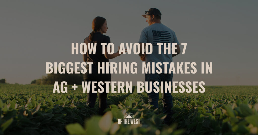 How To Avoid the 7 Biggest Hiring Mistakes in Ag + Western Businesses